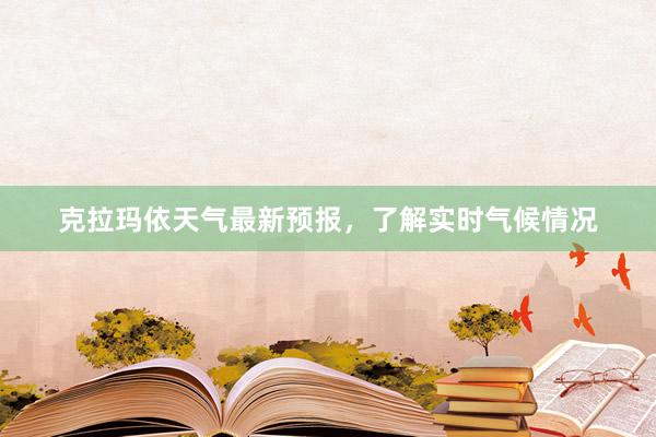 克拉玛依天气最新预报，了解实时气候情况