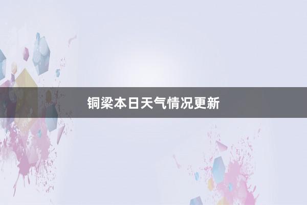 铜梁本日天气情况更新