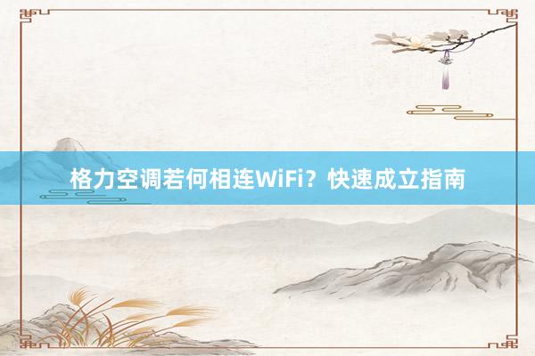 格力空调若何相连WiFi？快速成立指南