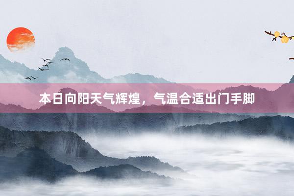 本日向阳天气辉煌，气温合适出门手脚